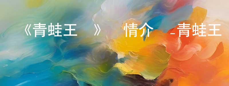 程美君發布《青蛙王國》詳情介紹_青蛙王國HD在線觀看_青蛙王國迅雷下載_動漫劇場